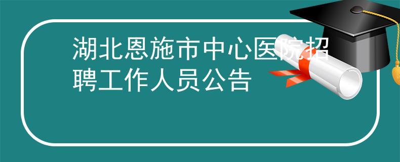 湖北恩施市中心医院招聘工作人员公告