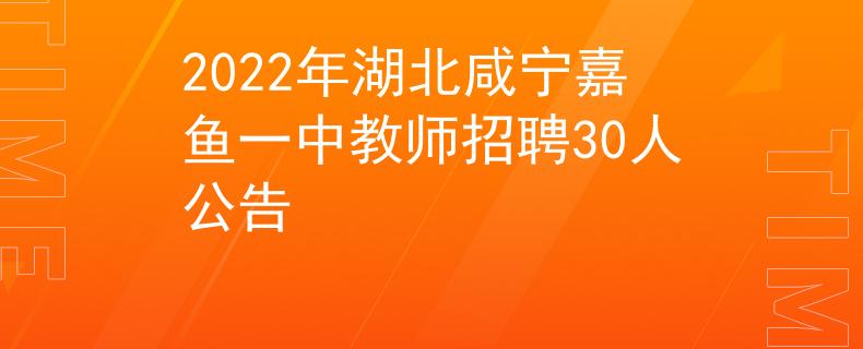 2022年湖北咸宁嘉鱼一中教师招聘30人公告