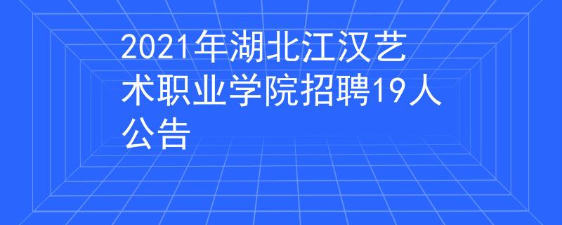 2021年湖北江汉艺术职业学院招聘19人公告