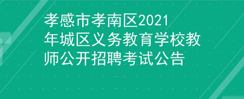 孝感市孝南区2021年城区义务教育学校教师公开招聘考试公告