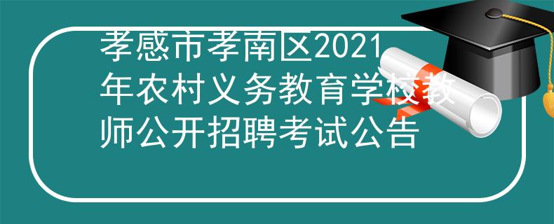 孝感市孝南区2021年农村义务教育学校教师公开招聘考试公告