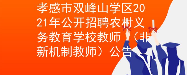 孝感市双峰山学区2021年公开招聘农村义务教育学校教师 （非新机制教师）公告