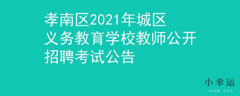 孝南区2021年城区义务教育学校教师公开招聘考试公告