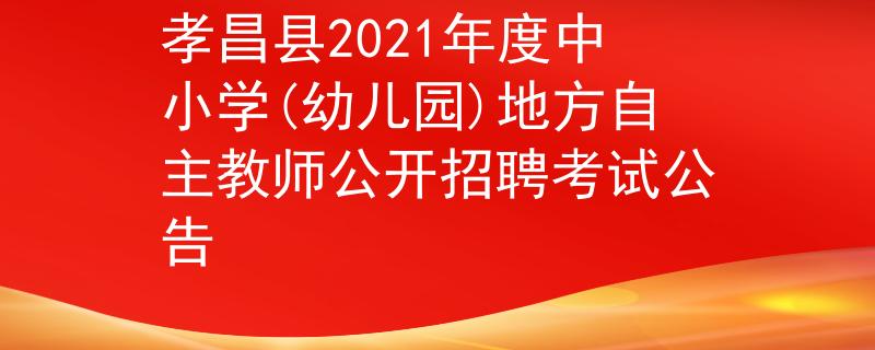 孝昌县2021年度中小学(幼儿园)地方自主教师公开招聘考试公告