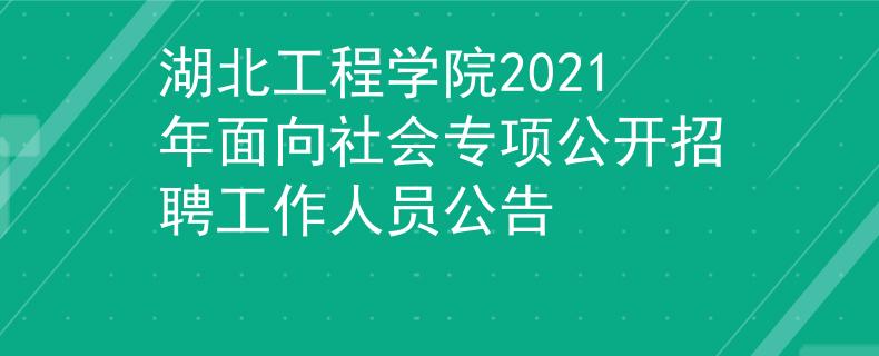 湖北工程学院2021年面向社会专项公开招聘工作人员公告
