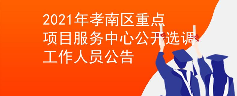 2021年孝南区重点项目服务中心公开选调工作人员公告