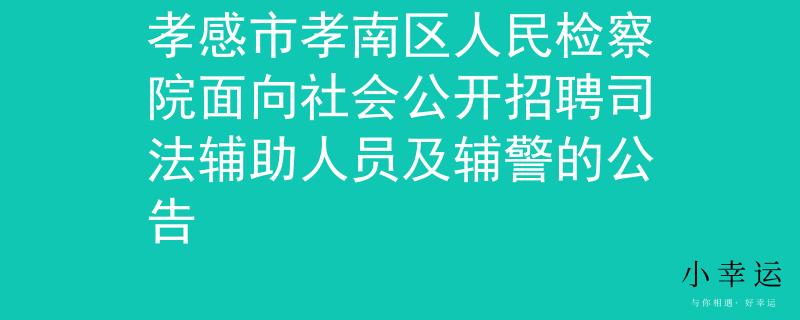 孝感市孝南区人民检察院面向社会公开招聘司法辅助人员及辅警的公告