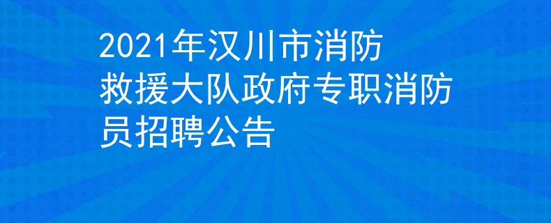 2021年汉川市消防救援大队政府专职消防员招聘公告
