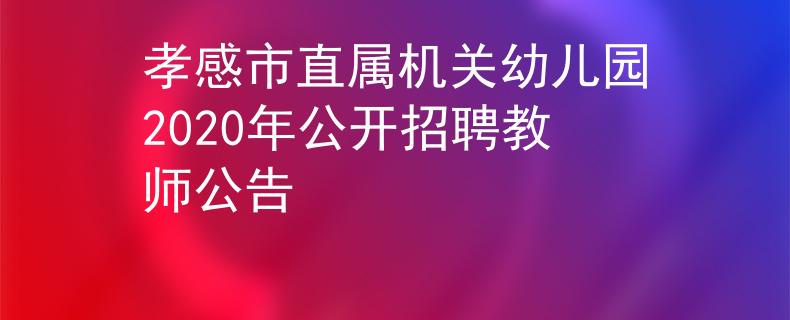孝感市直属机关幼儿园2020年公开招聘教师公告