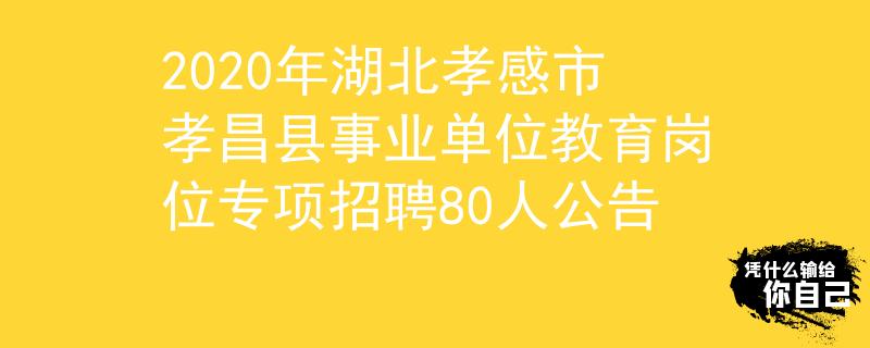 2020年湖北孝感市孝昌县事业单位教育岗位专项招聘80人公告
