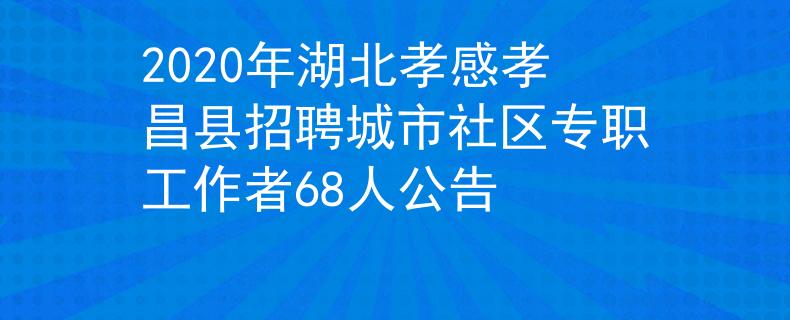 2020年湖北孝感孝昌县招聘城市社区专职工作者68人公告