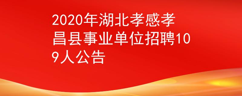 2020年湖北孝感孝昌县事业单位招聘109人公告