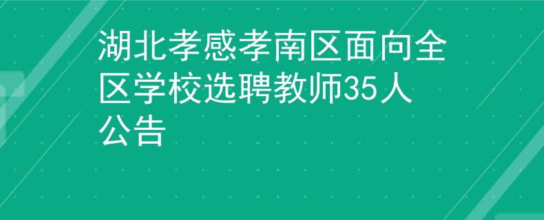 湖北孝感孝南区面向全区学校选聘教师35人公告