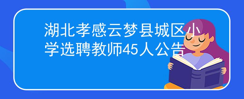 湖北孝感云梦县城区小学选聘教师45人公告