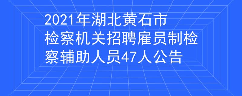 2021年湖北黄石市检察机关招聘雇员制检察辅助人员47人公告