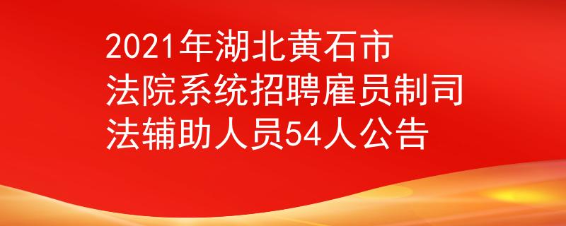 2021年湖北黄石市法院系统招聘雇员制司法辅助人员54人公告