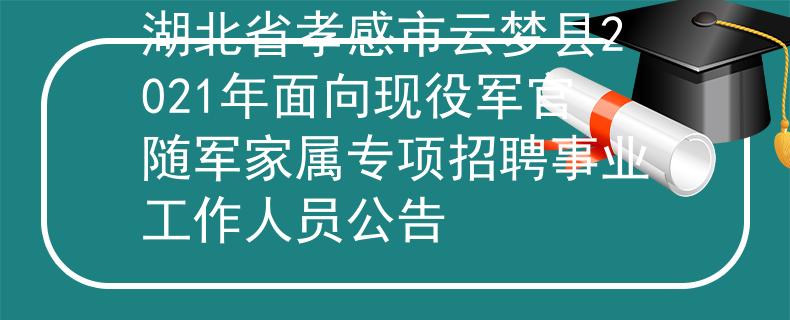 湖北省孝感市云梦县2021年面向现役军官随军家属专项招聘事业工作人员公告