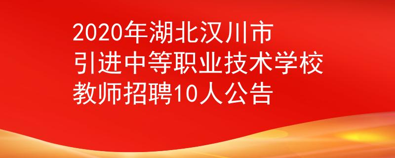 2020年湖北汉川市引进中等职业技术学校教师招聘10人公告
