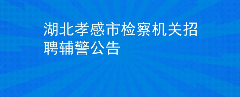 湖北孝感市检察机关招聘辅警公告