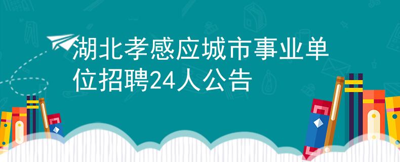 湖北孝感应城市事业单位招聘24人公告
