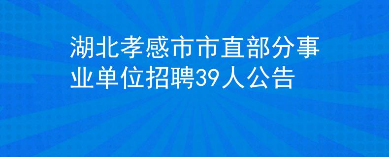 湖北孝感市市直部分事业单位招聘39人公告