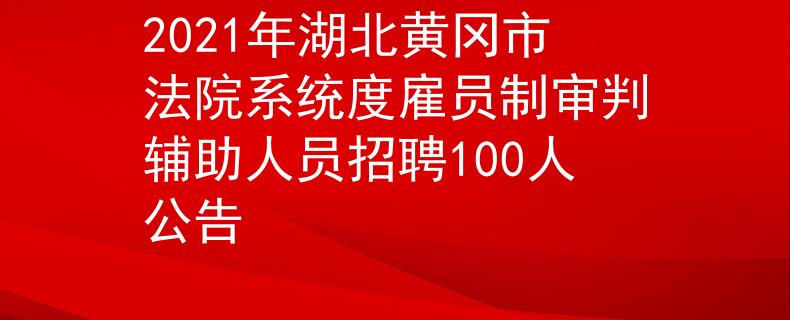 2021年湖北黄冈市法院系统度雇员制审判辅助人员招聘100人公告