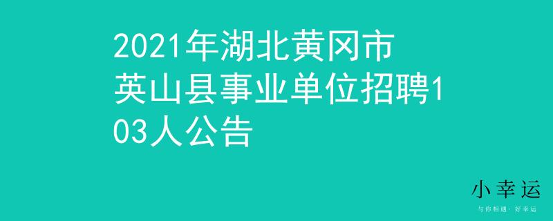 2021年湖北黄冈市英山县事业单位招聘103人公告