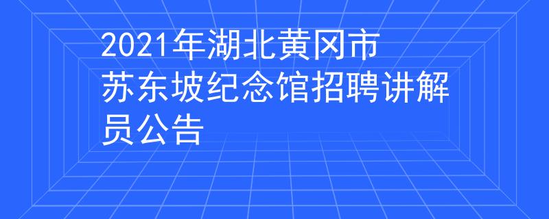 2021年湖北黄冈市苏东坡纪念馆招聘讲解员公告