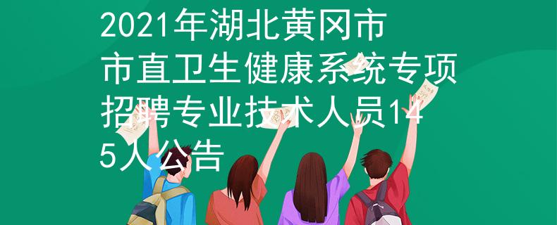 2021年湖北黄冈市市直卫生健康系统专项招聘专业技术人员145人公告