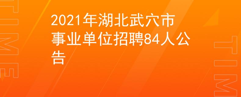2021年湖北武穴市事业单位招聘84人公告