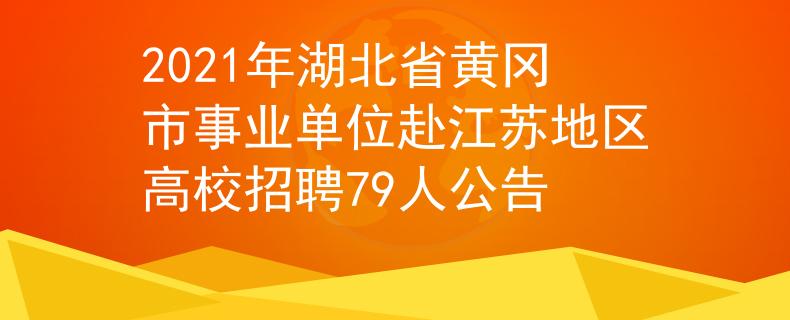 2021年湖北省黄冈市事业单位赴江苏地区高校招聘79人公告