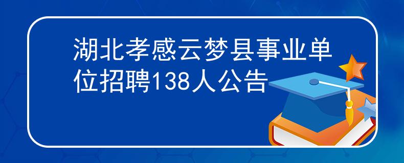 湖北孝感云梦县事业单位招聘138人公告