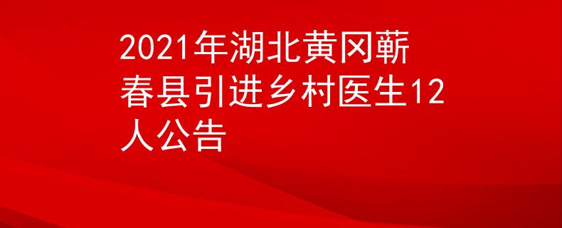 2021年湖北黄冈蕲春县引进乡村医生12人公告