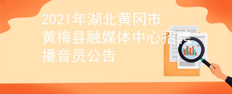 2021年湖北黄冈市黄梅县融媒体中心招聘播音员公告