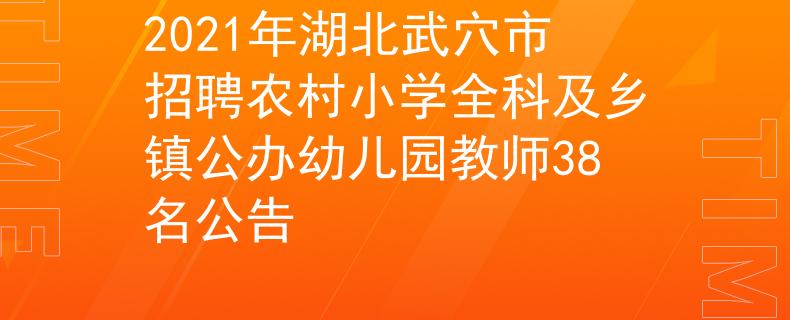 2021年湖北武穴市招聘农村小学全科及乡镇公办幼儿园教师38名公告