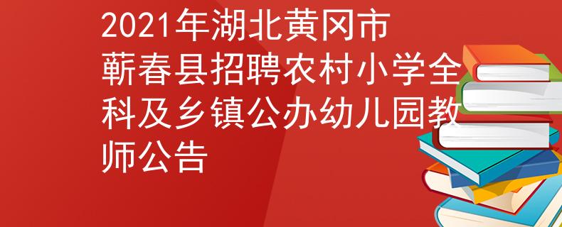 2021年湖北黄冈市蕲春县招聘农村小学全科及乡镇公办幼儿园教师公告