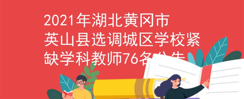 2021年湖北黄冈市英山县选调城区学校紧缺学科教师76名公告