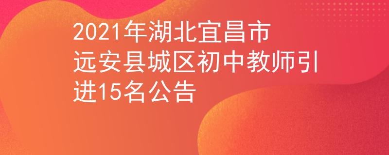 2021年湖北宜昌市远安县城区初中教师引进15名公告