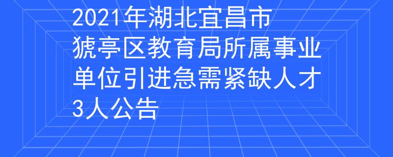 2021年湖北宜昌市猇亭区教育局所属事业单位引进急需紧缺人才3人公告