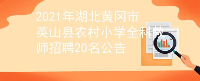 2021年湖北黄冈市英山县农村小学全科教师招聘20名公告
