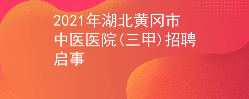 2021年湖北黄冈市中医医院(三甲)招聘启事