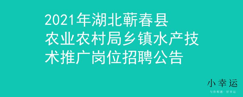 2021年湖北蕲春县农业农村局乡镇水产技术推广岗位招聘公告
