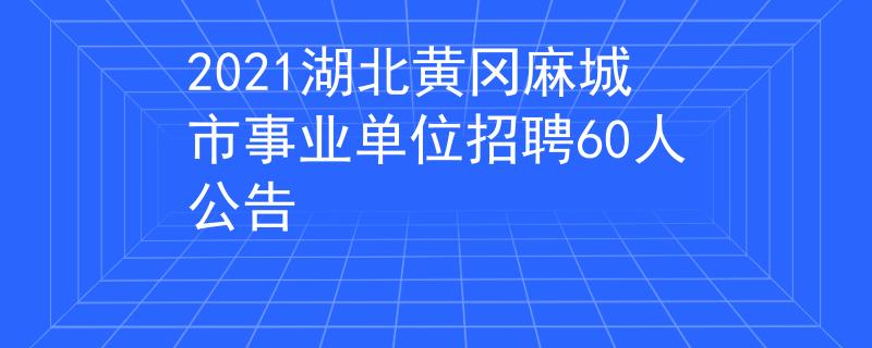 2021湖北黄冈麻城市事业单位招聘60人公告