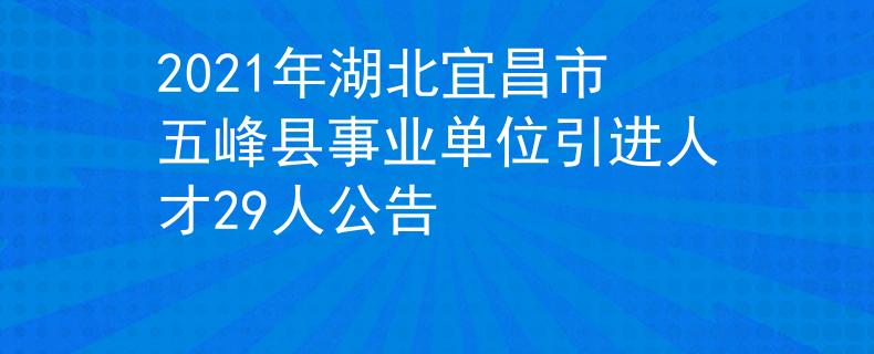 2021年湖北宜昌市五峰县事业单位引进人才29人公告