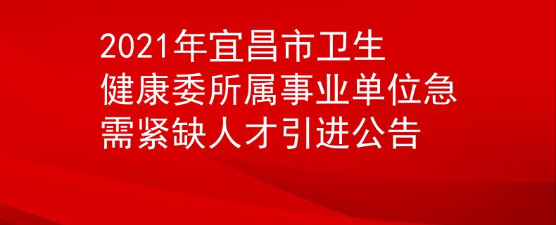 2021年宜昌市卫生健康委所属事业单位急需紧缺人才引进公告