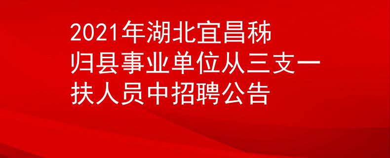 2021年湖北宜昌秭归县事业单位从三支一扶人员中招聘公告
