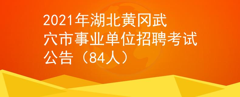 2021年湖北黄冈武穴市事业单位招聘考试公告（84人）
