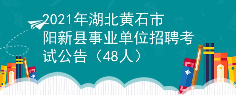 2021年湖北黄石市阳新县事业单位招聘考试公告（48人）
