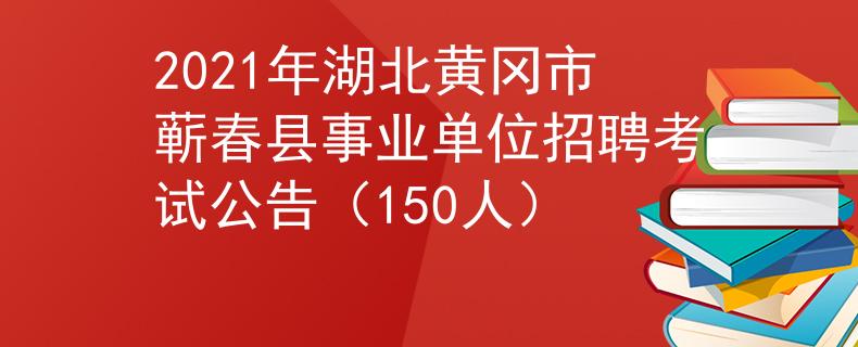 2021年湖北黄冈市蕲春县事业单位招聘考试公告（150人）