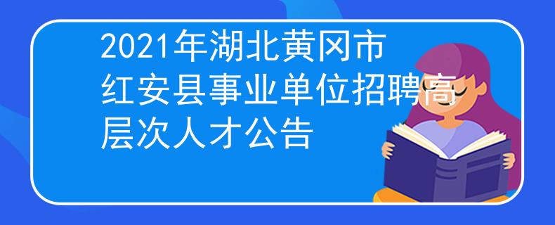 2021年湖北黄冈市红安县事业单位招聘高层次人才公告
